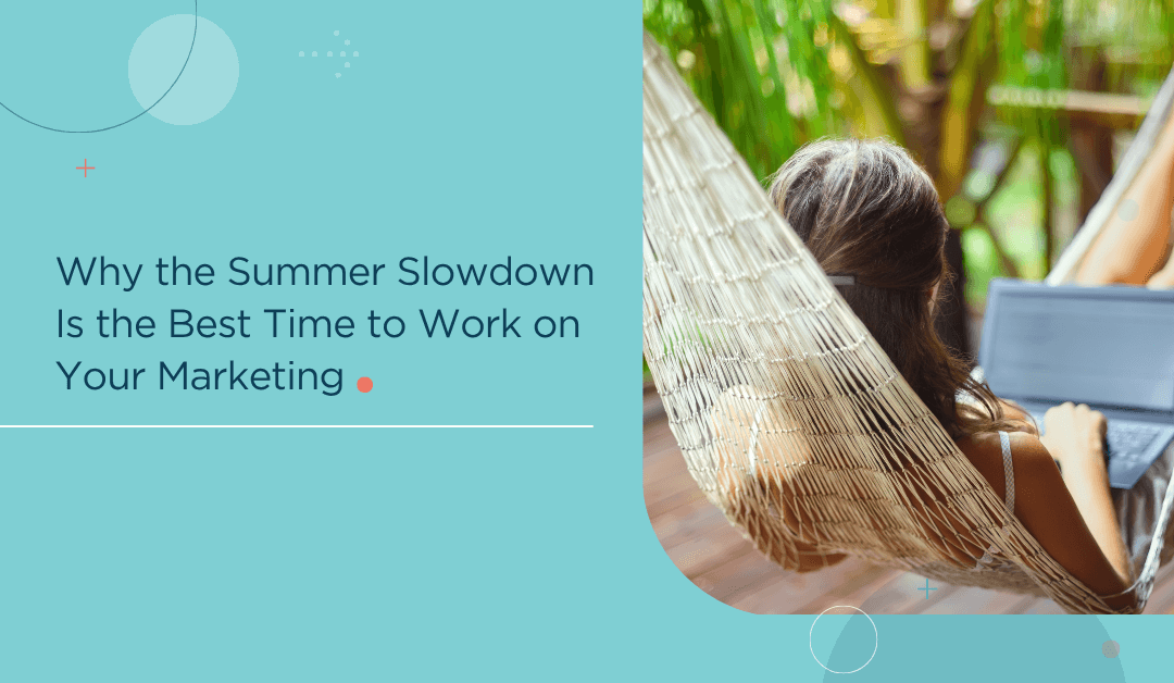 Why the Summer Slowdown Is the Best Time to Work on Your Marketing